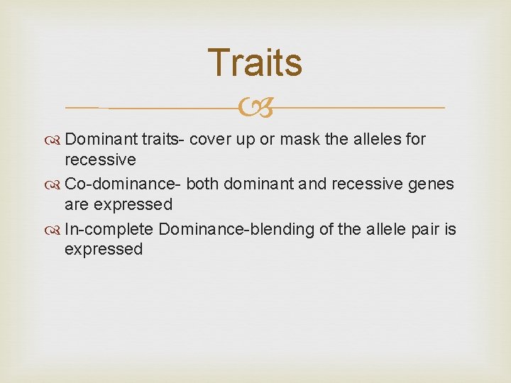 Traits Dominant traits- cover up or mask the alleles for recessive Co-dominance- both dominant
