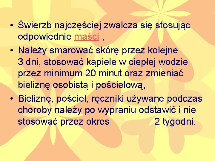  • Świerzb najczęściej zwalcza się stosując odpowiednie maści , • Należy smarować skórę