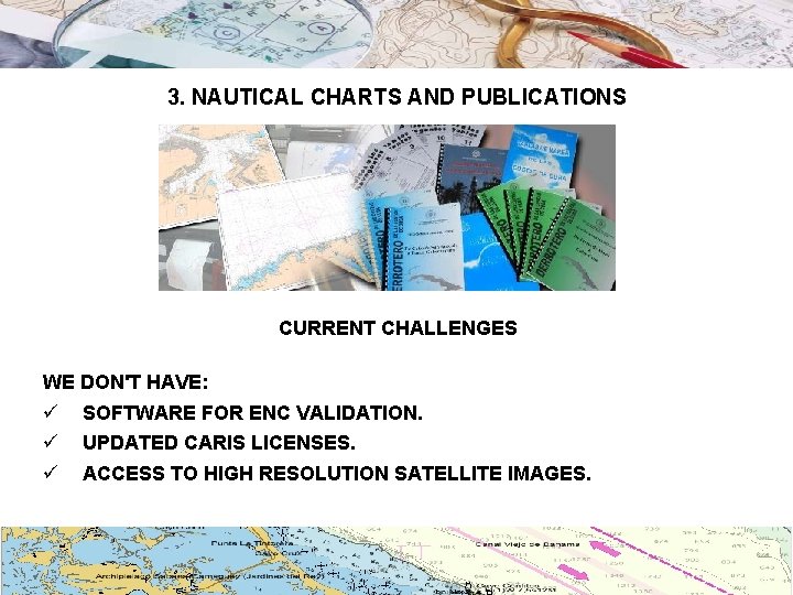 3. NAUTICAL CHARTS AND PUBLICATIONS CURRENT CHALLENGES WE DON'T HAVE: ü ü ü SOFTWARE