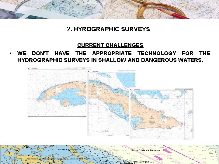 2. HYROGRAPHIC SURVEYS CURRENT CHALLENGES § WE DON'T HAVE THE APPROPRIATE TECHNOLOGY FOR THE