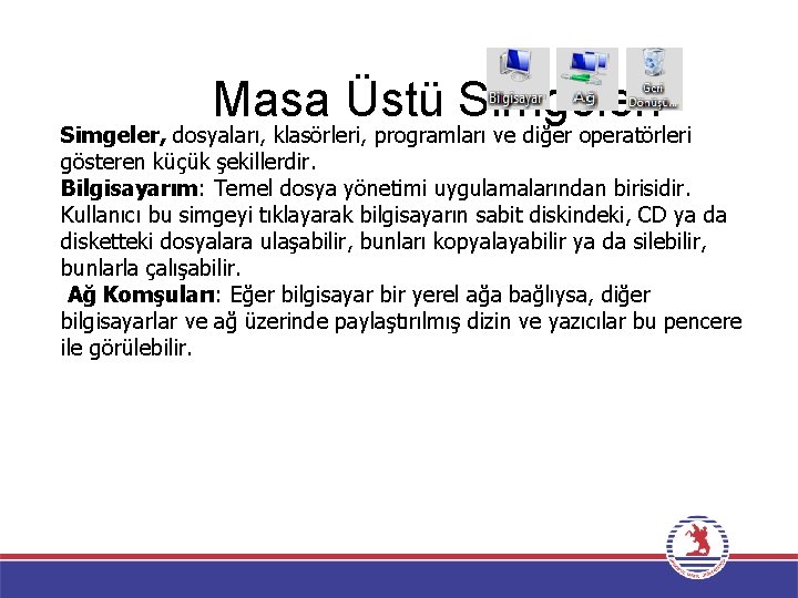 Masa Üstü Simgeleri Simgeler, dosyaları, klasörleri, programları ve diğer operatörleri gösteren küçük şekillerdir. Bilgisayarım: