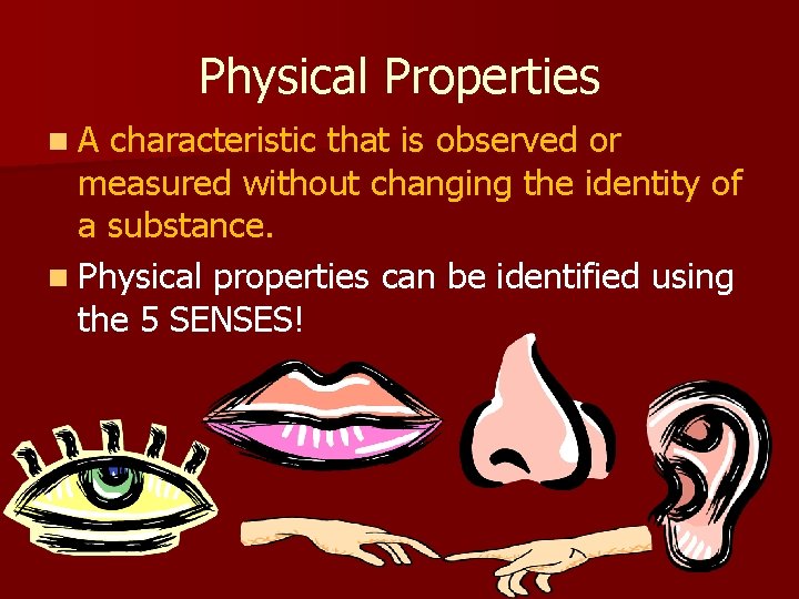 Physical Properties n. A characteristic that is observed or measured without changing the identity