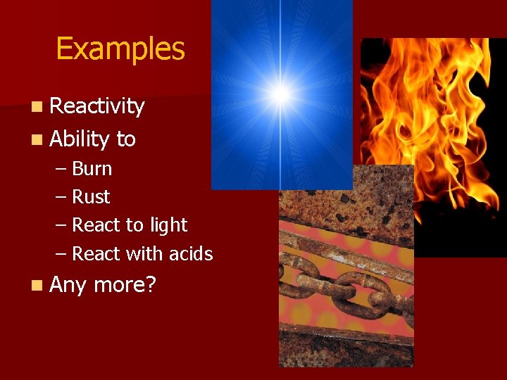 Examples n Reactivity n Ability to – Burn – Rust – React to light