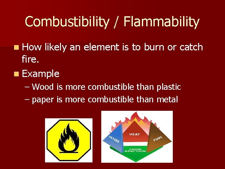 Combustibility / Flammability n How likely an element is to burn or catch fire.