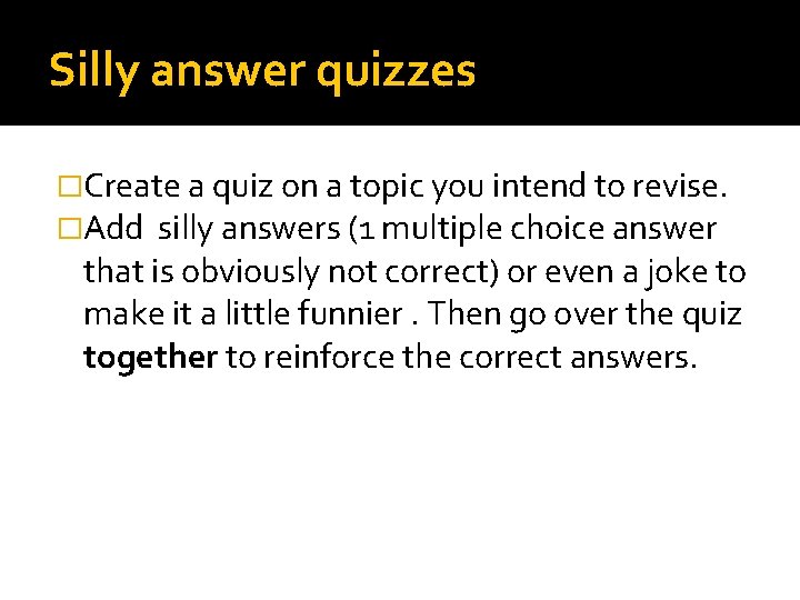 Silly answer quizzes �Create a quiz on a topic you intend to revise. �Add