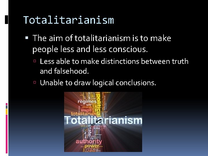 Totalitarianism The aim of totalitarianism is to make people less and less conscious. Less