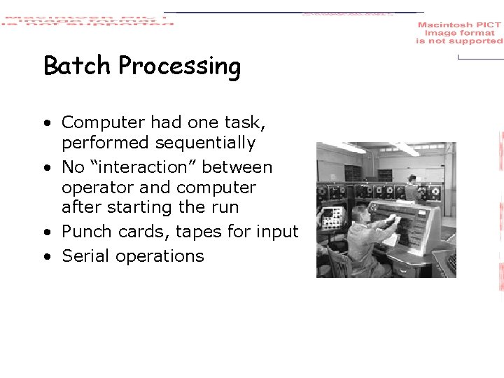 Batch Processing • Computer had one task, performed sequentially • No “interaction” between operator