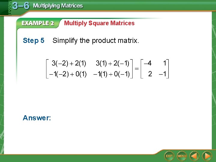 Multiply Square Matrices Step 5 Answer: Simplify the product matrix. 