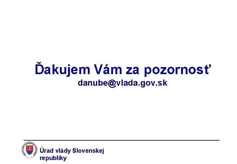 Ďakujem Vám za pozornosť danube@vlada. gov. sk Úrad vlády Slovenskej republiky 