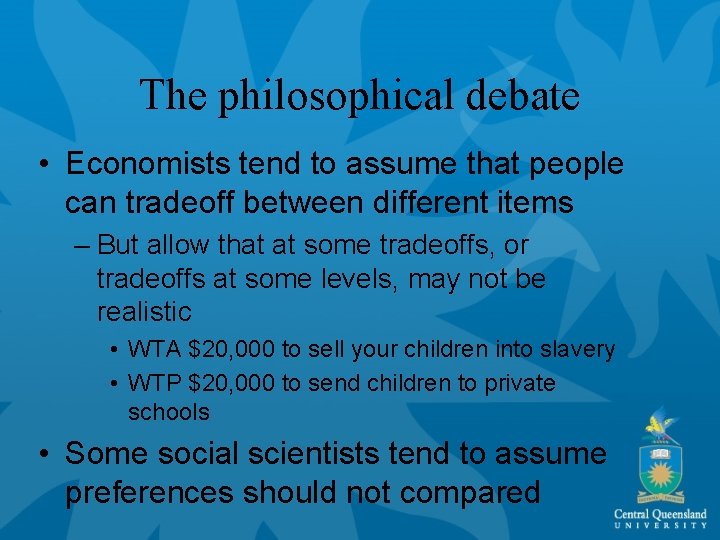 The philosophical debate • Economists tend to assume that people can tradeoff between different