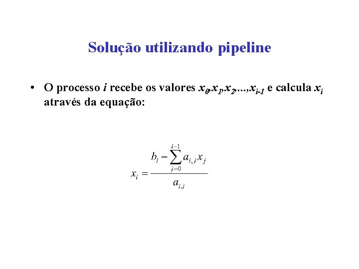 Solução utilizando pipeline • O processo i recebe os valores x 0, x 1,
