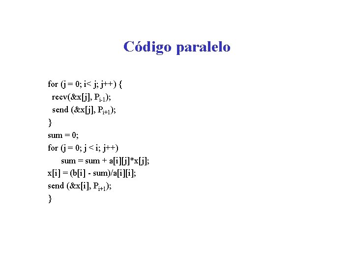 Código paralelo for (j = 0; i< j; j++) { recv(&x[j], Pi-1); send (&x[j],