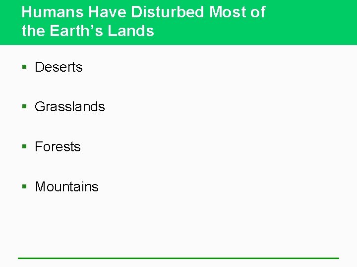 Humans Have Disturbed Most of the Earth’s Lands § Deserts § Grasslands § Forests
