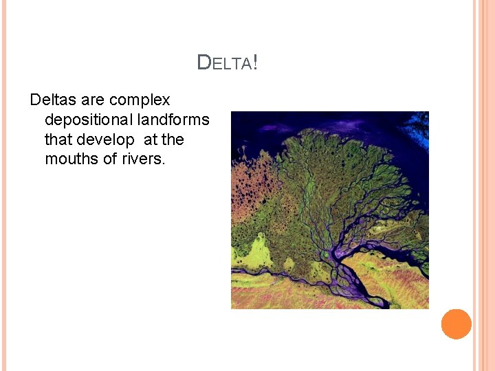 DELTA! Deltas are complex depositional landforms that develop at the mouths of rivers. 