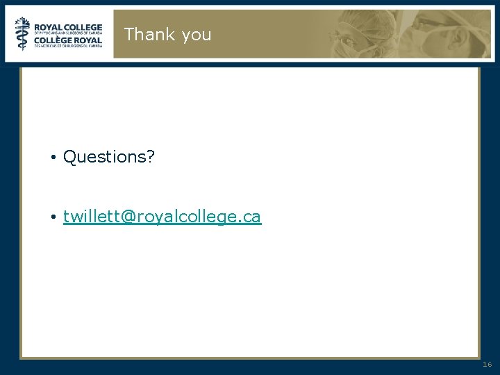 Thank you • Questions? • twillett@royalcollege. ca 16 