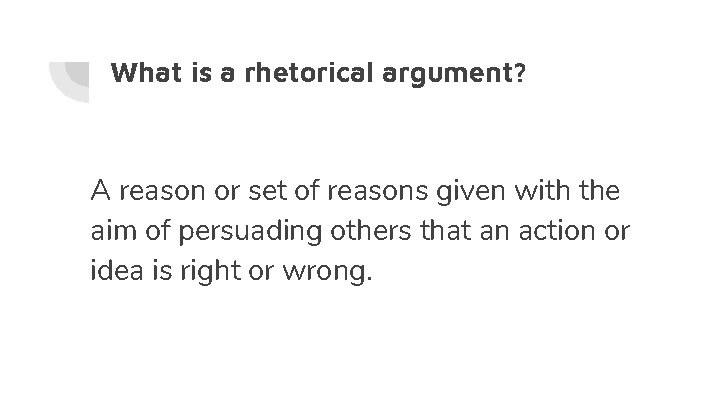 What is a rhetorical argument? A reason or set of reasons given with the