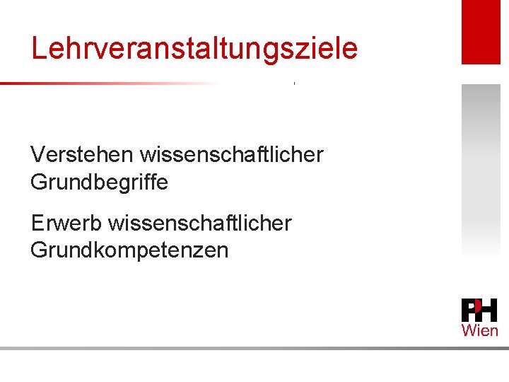 Lehrveranstaltungsziele Verstehen wissenschaftlicher Grundbegriffe Erwerb wissenschaftlicher Grundkompetenzen 