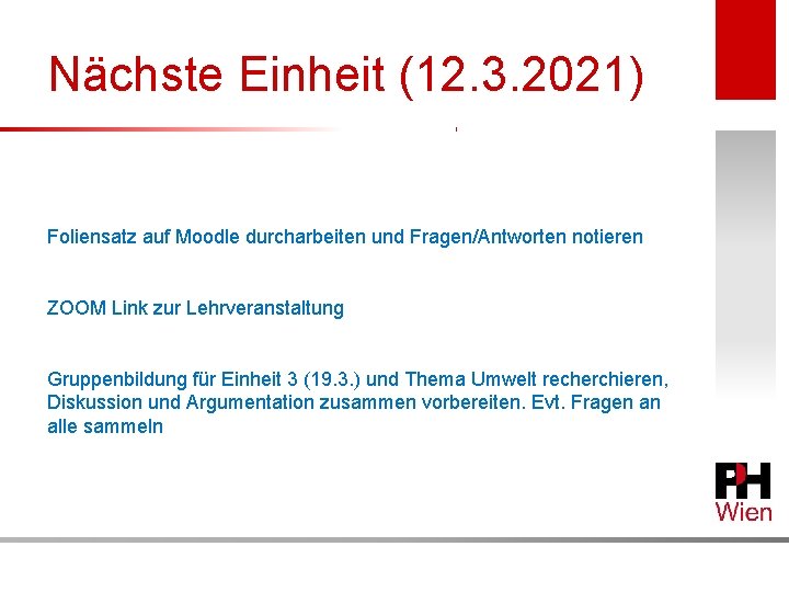 Nächste Einheit (12. 3. 2021) Foliensatz auf Moodle durcharbeiten und Fragen/Antworten notieren ZOOM Link