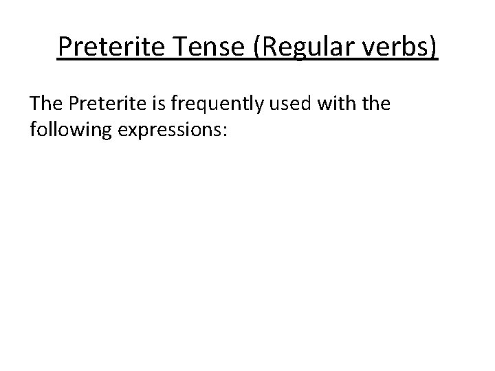 Preterite Tense (Regular verbs) The Preterite is frequently used with the following expressions: 