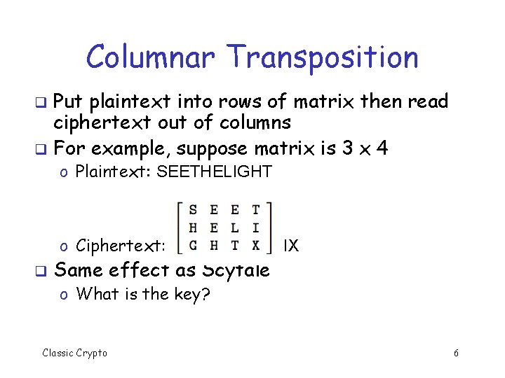 Columnar Transposition Put plaintext into rows of matrix then read ciphertext out of columns