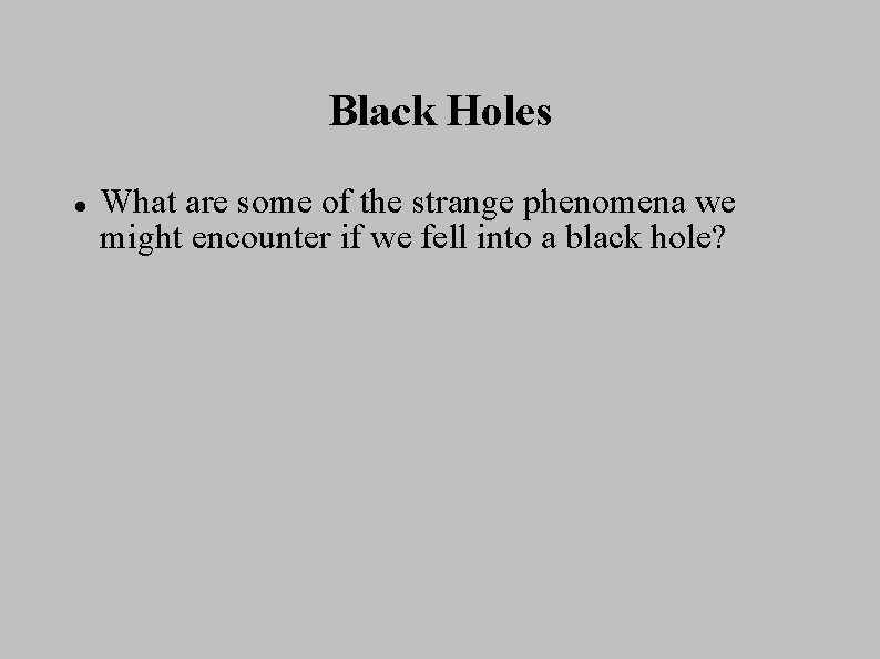 Black Holes What are some of the strange phenomena we might encounter if we