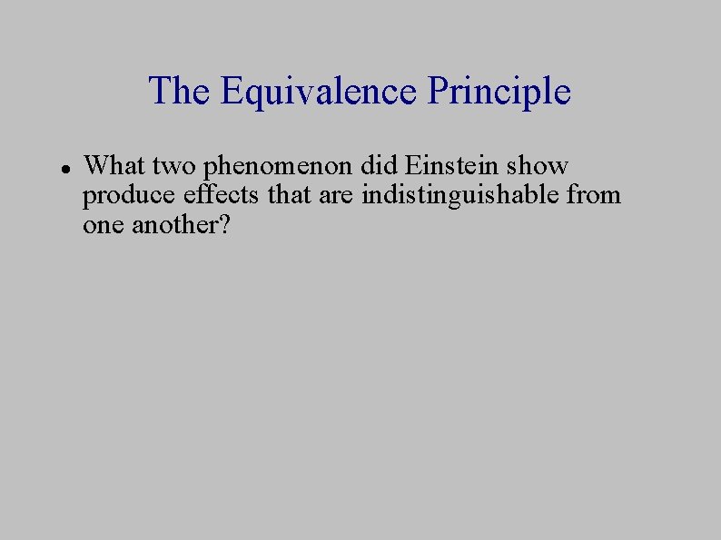 The Equivalence Principle What two phenomenon did Einstein show produce effects that are indistinguishable