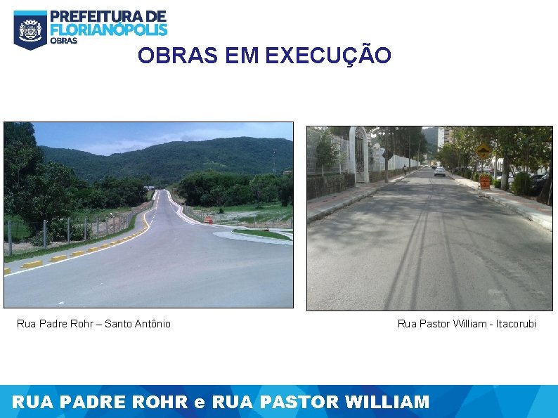 OBRAS EM EXECUÇÃO Rua Padre Rohr – Santo Antônio Rua Pastor William - Itacorubi