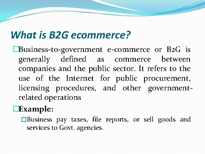 What is B 2 G ecommerce? �Business-to-government e-commerce or B 2 G is generally