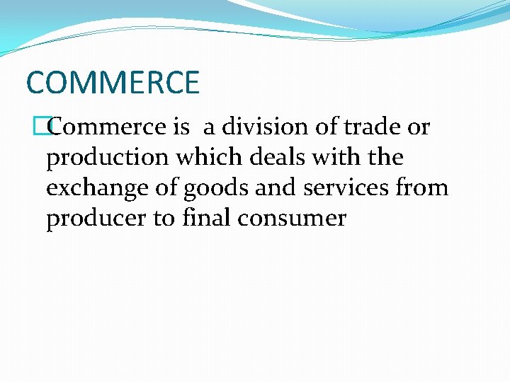 COMMERCE �Commerce is a division of trade or production which deals with the exchange