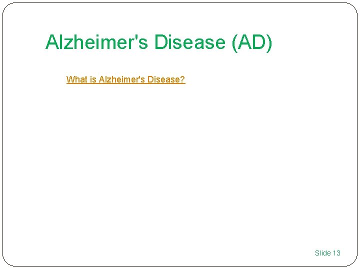 Alzheimer's Disease (AD) What is Alzheimer's Disease? Slide 13 