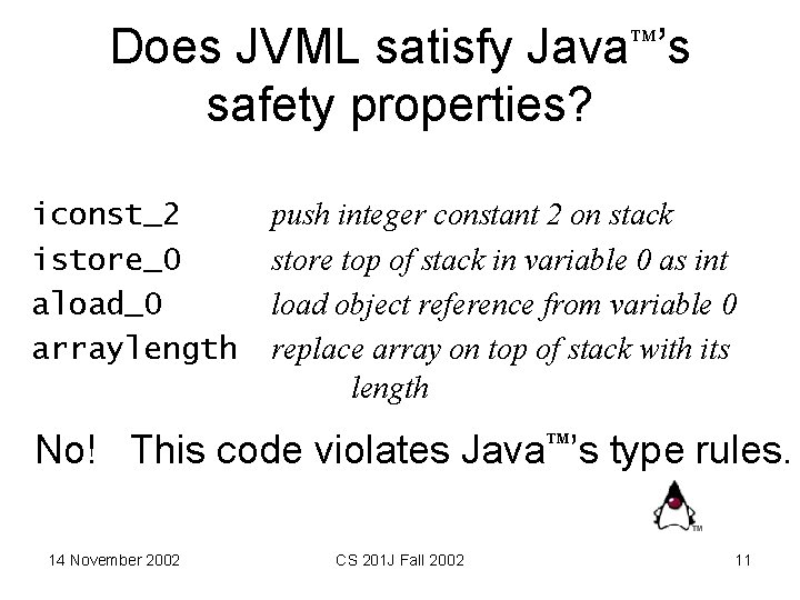 Does JVML satisfy Java ’s safety properties? iconst_2 istore_0 aload_0 arraylength push integer constant