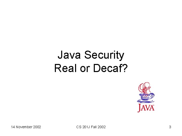 Java Security Real or Decaf? 14 November 2002 CS 201 J Fall 2002 3