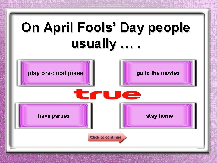 On April Fools’ Day people usually …. play practical jokes have parties go to