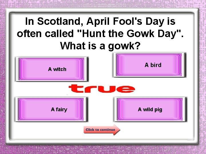 In Scotland, April Fool's Day is often called "Hunt the Gowk Day". What is