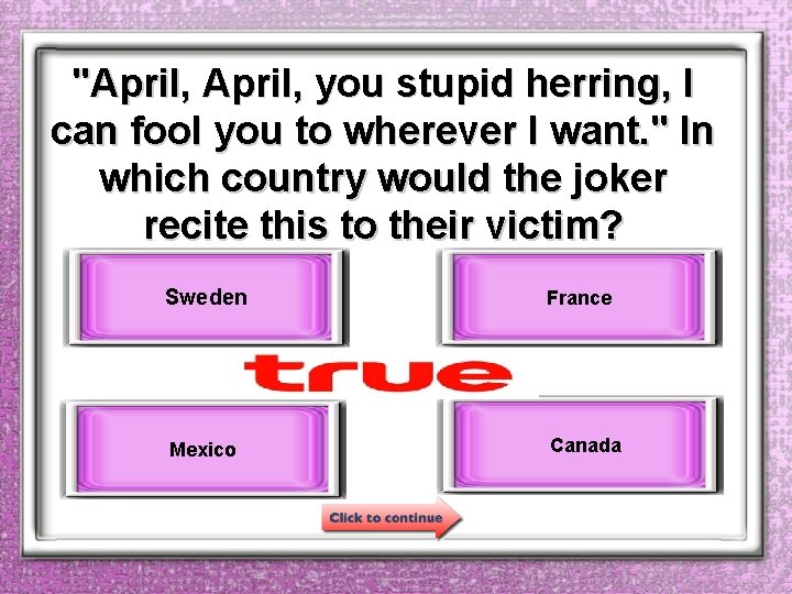 "April, you stupid herring, I can fool you to wherever I want. " In