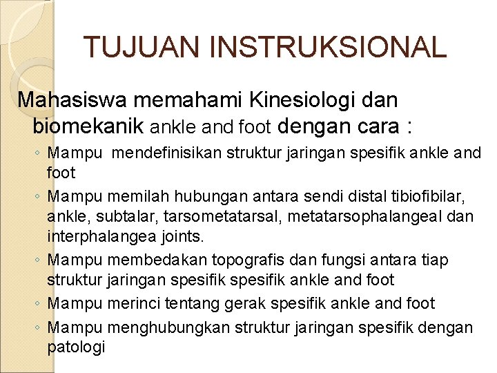TUJUAN INSTRUKSIONAL Mahasiswa memahami Kinesiologi dan biomekanik ankle and foot dengan cara : ◦