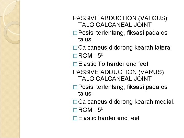 PASSIVE ABDUCTION (VALGUS) TALO CALCANEAL JOINT � Posisi terlentang, fiksasi pada os talus. �
