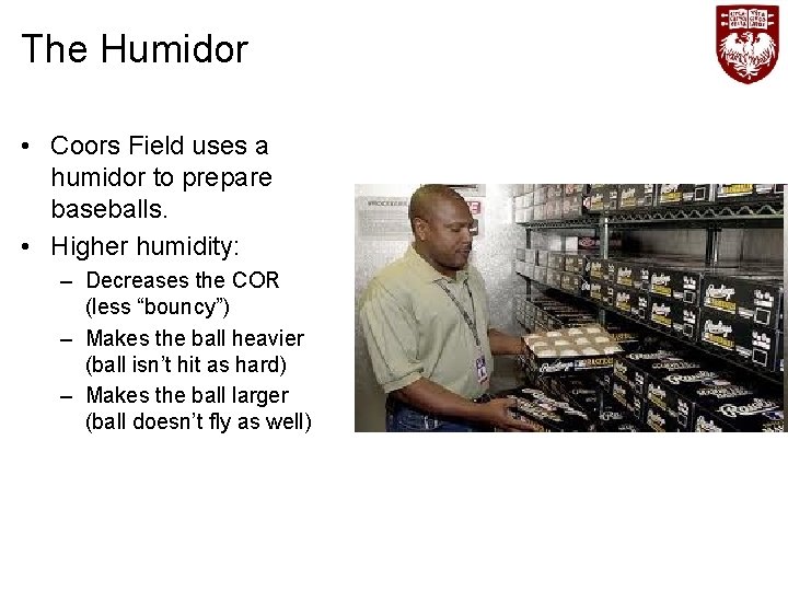 The Humidor • Coors Field uses a humidor to prepare baseballs. • Higher humidity: