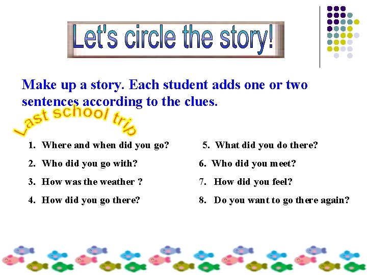 Make up a story. Each student adds one or two sentences according to the