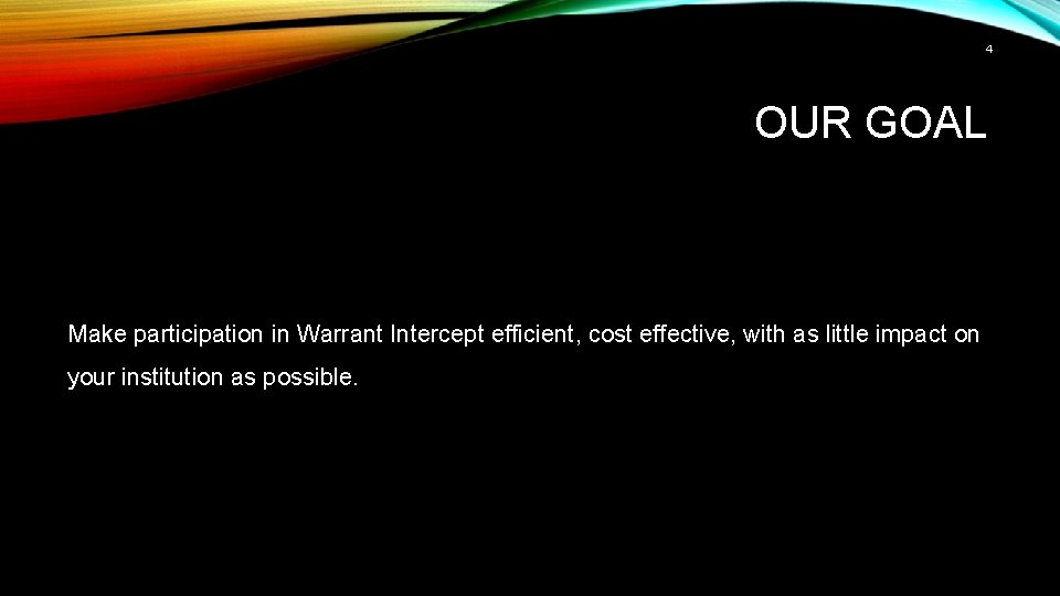 4 OUR GOAL Make participation in Warrant Intercept efficient, cost effective, with as little