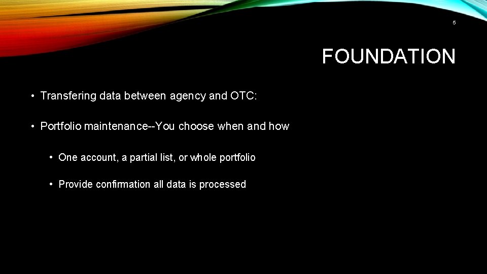 5 FOUNDATION • Transfering data between agency and OTC: • Portfolio maintenance--You choose when