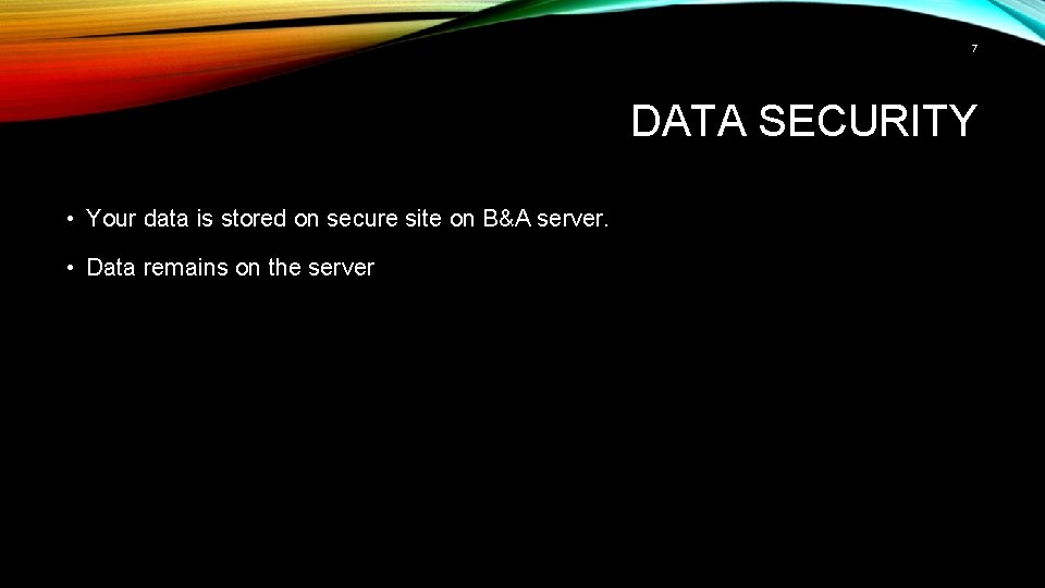 7 DATA SECURITY • Your data is stored on secure site on B&A server.