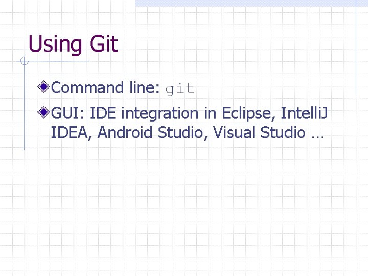 Using Git Command line: git GUI: IDE integration in Eclipse, Intelli. J IDEA, Android