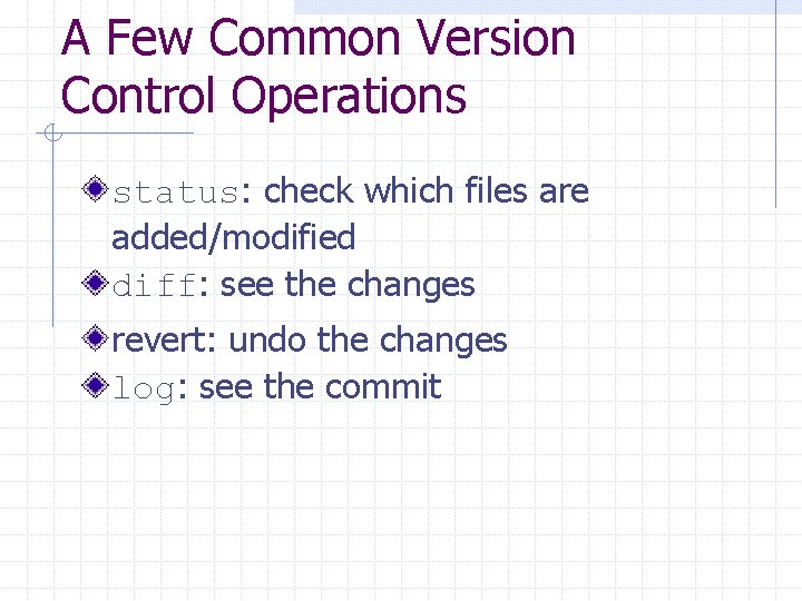 A Few Common Version Control Operations status: check which files are added/modified diff: see