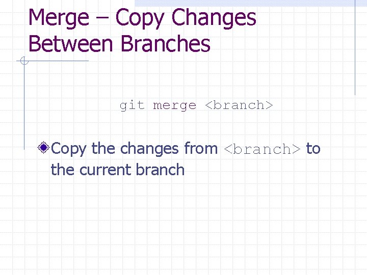 Merge – Copy Changes Between Branches git merge <branch> Copy the changes from <branch>