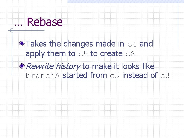 … Rebase Takes the changes made in c 4 and apply them to c