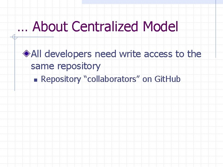 … About Centralized Model All developers need write access to the same repository n