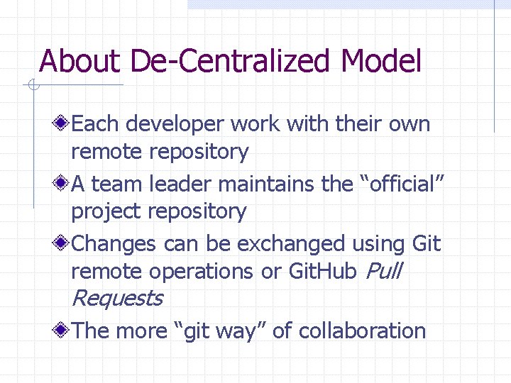 About De-Centralized Model Each developer work with their own remote repository A team leader