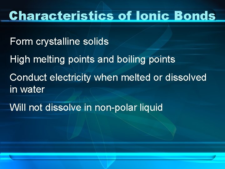Characteristics of Ionic Bonds Form crystalline solids High melting points and boiling points Conduct