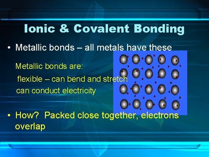 Ionic & Covalent Bonding • Metallic bonds – all metals have these Metallic bonds